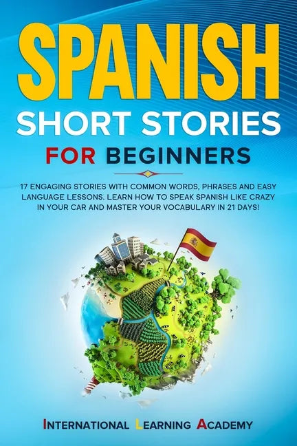 Spanish Short Stories for Beginners: 17 Engaging Stories with Common Words, Phrases and Easy Language Lessons. Learn How to Speak Spanish Like Crazy i - Paperback