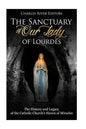 The Sanctuary of Our Lady of Lourdes: The History and Legacy of the Catholic Church's Haven of Miracles - Paperback