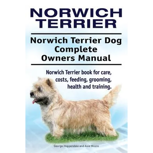Norwich Terrier. Norwich Terrier Dog Complete Owners Manual. Norwich Terrier book for care, costs, feeding, grooming, health and training. - Paperback