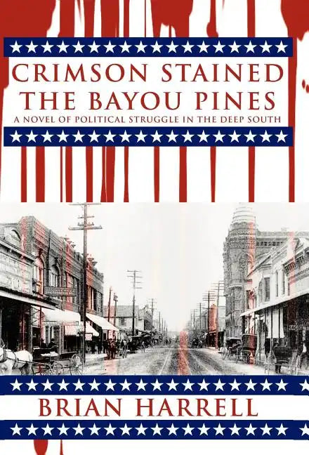 Crimson Stained the Bayou Pines: A Novel of Political Struggle in the Deep South - Hardcover