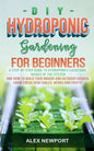 DIY Hydroponic Gardening for Beginners: A Step-By-Step Guide to Hydroponics Gardening, Basics of the System and How to Build Your Indoor and Outdoor G - Paperback