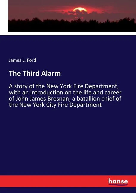 The Third Alarm: A story of the New York Fire Department, with an introduction on the life and career of John James Bresnan, a batallion chief of the - Paperback