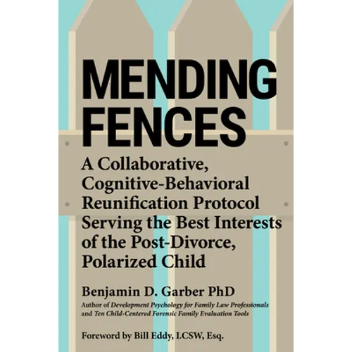 Mending Fences: A Collaborative, Cognitive-Behavioral Reunification Protocol Serving the Best Interests of the Post-Divorce, Polarized Child - Paperback