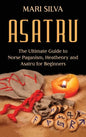 Asatru: The Ultimate Guide to Norse Paganism, Heathenry, and Asatru for Beginners - Hardcover
