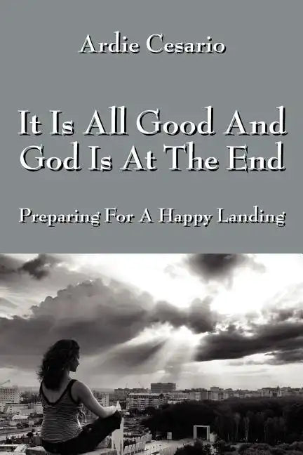 It Is All Good and God Is at the End: Preparing for a Happy Landing - Paperback