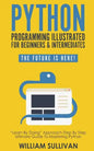 Python Programming Illustrated For Beginners & Intermediates: Learn By Doing Approach-Step By Step Ultimate Guide To Mastering Python: The Future Is H - Paperback