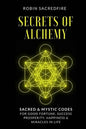 Secrets of Alchemy: Sacred and Mystic Codes for Good Fortune, Success, Prosperity, Happiness and Miracles in Life - Paperback