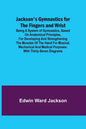 Jackson's Gymnastics for the Fingers and Wrist; being a system of gymnastics, based on anatomical principles, for developing and strengthening the mus - Paperback