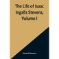 The Life of Isaac Ingalls Stevens, Volume I - Paperback