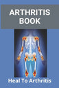 Arthritis Book: Heal To Arthritis: Rheumatoid Arthritis Treatment - Paperback