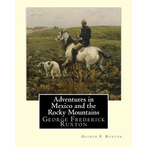 Adventures in Mexico and the Rocky Mountains, By George F. Ruxton: George Frederick Ruxton - Paperback