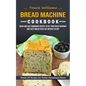 Bread Machine Cookbook: Hands-off Recipes for Perfect Homemade Bread (Quick and Easy Homemade Recipes to Get Your Fresh Fragrant and Tasty Bre - Paperback