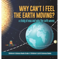 Why Can't I Feel the Earth Moving?: A Study of How and Why the Earth Moves Children's Science Books Grade 4 Children's Earth Sciences Books - Hardcover