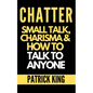 Chatter: Small Talk, Charisma, and How to Talk to Anyone (The People Skills, Communication Skills, and Social Skills You Need to Win Friends and Get J - Paperback