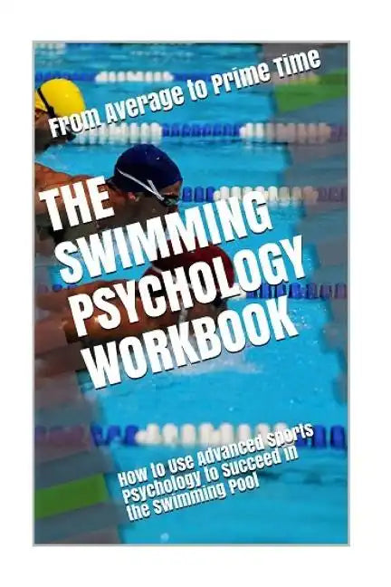 The Swimming Psychology Workbook: How to Use Advanced Sports Psychology to Succeed in the Swimming Pool - Paperback