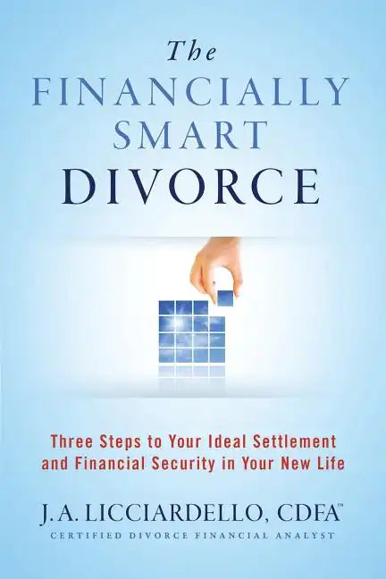 "The Financially Smart Divorce": 3 Steps to Your Ideal Settlement and Financial Security in Your New Life - Paperback