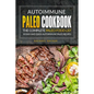 Autoimmune Paleo Cookbook - The Complete Paleo Food List: 30 Easy and Quick Autoimmune Paleo Recipes - Paperback