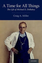 A Time for All Things: The Life of Michael E. Debakey - Hardcover