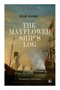 The Mayflower Ship's Log (Complete 6 Volume Edition): Day to Day Details of the Voyage, Characteristics of the Ship: Main Deck, Gun Deck & Cargo Hold, - Paperback