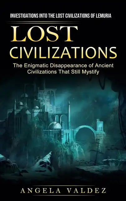 Lost Civilizations: Investigations Into the Lost Civilizations of Lemuria (The Enigmatic Disappearance of Ancient Civilizations That Still Mystify) - Paperback