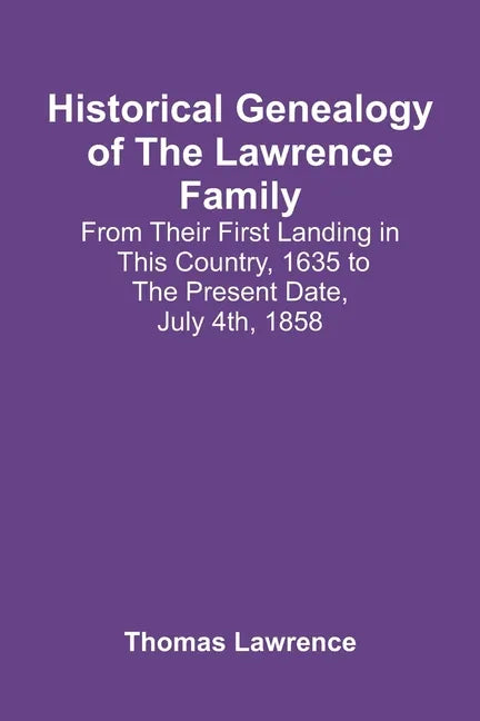 Historical Genealogy Of The Lawrence Family: From Their First Landing In This Country, 1635 To The Present Date, July 4Th, 1858 - Paperback