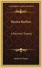 Hector Berlioz: A Romantic Tragedy - Hardcover