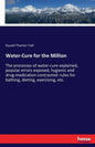 Water-Cure for the Million: The processes of water-cure explained, popular errors exposed, hygienic and drug-medication contrasted: rules for bathing, - Paperback