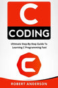 C Coding: Ultimate Step-By-Step Guide to Learning C Programming Fast - Paperback