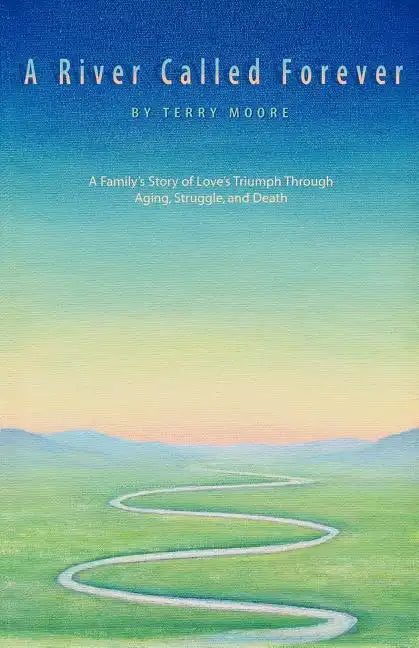 A River Called Forever: A Family's Story of Love's Triumph Through Aging, Struggle, and Death - Paperback