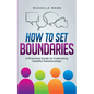 How To Set Boundaries: A Practical Guide to Cultivating Healthy Relationships - Paperback