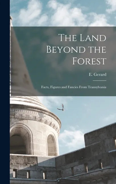 The Land Beyond the Forest: Facts, Figures and Fancies From Transylvania - Hardcover