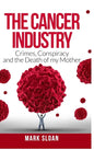 The Cancer Industry: Crimes, Conspiracy and The Death of My Mother - Hardcover