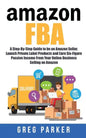 Amazon FBA: A Step-By-Step Guide to be an Amazon Seller, Launch Private Label Products and Earn Six-Figure Passive Income From You - Paperback
