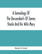 A Genealogy Of The Descendants Of James Steele And His Wife Mary; Late Of Clinton District, Monogalia County, Virginia (Now West Virginia); For The En - Paperback