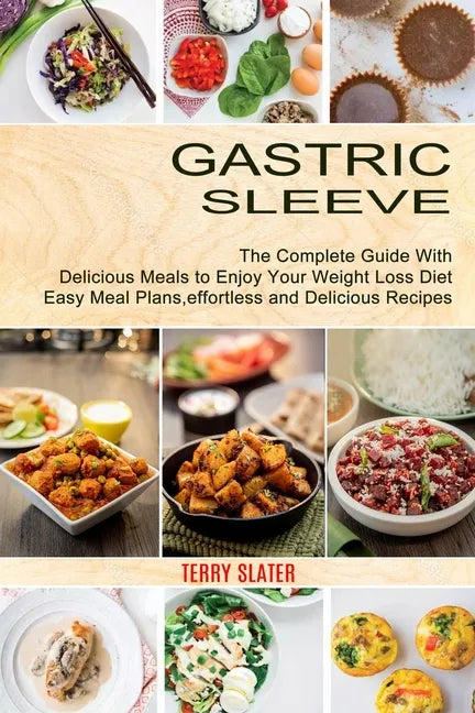 Gastric Sleeve: The Complete Guide With Delicious Meals to Enjoy Your Weight Loss Diet (Easy Meal Plans, effortless and Delicious Recipes) - Paperback
