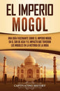 El Imperio mogol: Una guía fascinante sobre el Imperio mogol en el sur de Asia y el impacto que tuvieron los mogoles en la historia de la India - Paperback
