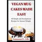Vegan Mug Cakes Made Easy: 40 Simple and Scrumptious Recipes for Instant Delight - Paperback