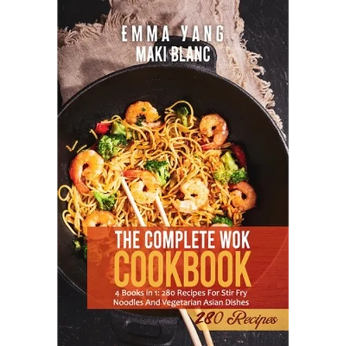 The Complete Wok Cookbook: 4 Books in 1: 280 Recipes For Stir Fry Noodles And Vegetarian Asian Dishes - Paperback