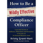 How to Be a Wildly Effective Compliance Officer: Learn the Secrets of Influence, Motivation and Persuasion to Become an In-Demand Business Asset - Paperback