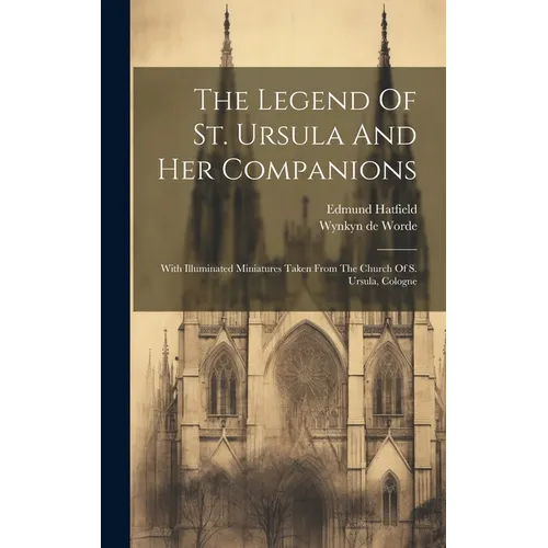 The Legend Of St. Ursula And Her Companions: With Illuminated Miniatures Taken From The Church Of S. Ursula, Cologne - Hardcover
