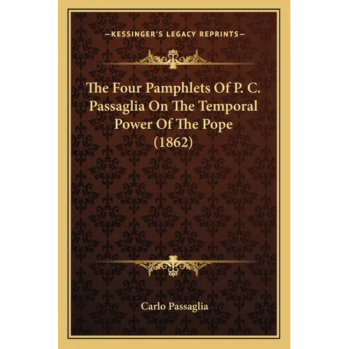 The Four Pamphlets Of P. C. Passaglia On The Temporal Power Of The Pope (1862) - Paperback