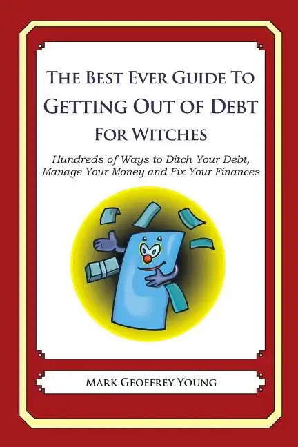 The Best Ever Guide to Getting Out of Debt for Witches: Hundreds of Ways to Ditch Your Debt, Manage Your Money and Fix Your Finances - Paperback