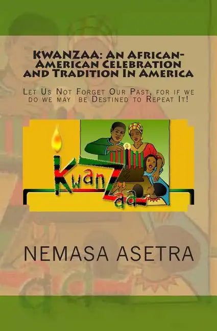 Kwanzaa: An African- American Celebration and Tradition In America: Let Us Not Forget Our Past, for if we do we may be Destined to Repeat It! - Paperback
