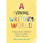 A Young Writer's World: Creating Early Childhood Classrooms Where Authors Abound - Paperback