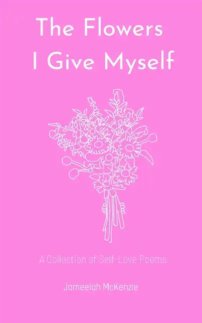 The Flowers I Give Myself: A Collection of Self-Love Poems - Paperback