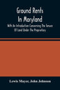 Ground Rents In Maryland; With An Introduction Concerning The Tenure Of Land Under The Proprietary - Paperback