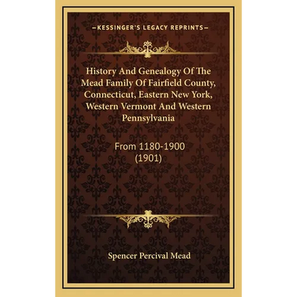 History And Genealogy Of The Mead Family Of Fairfield County, Connecticut, Eastern New York, Western Vermont And Western Pennsylvania: From 1180-1900 - Hardcover