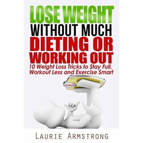 Lose Weight Without Much Dieting or Working Out: 10 Weight Loss Tricks to Stay Full, Workout Less and Exercise Smart - Paperback