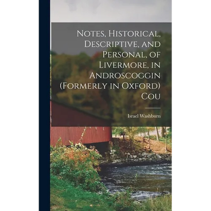 Notes, Historical, Descriptive, and Personal, of Livermore, in Androscoggin (formerly in Oxford) Cou - Hardcover