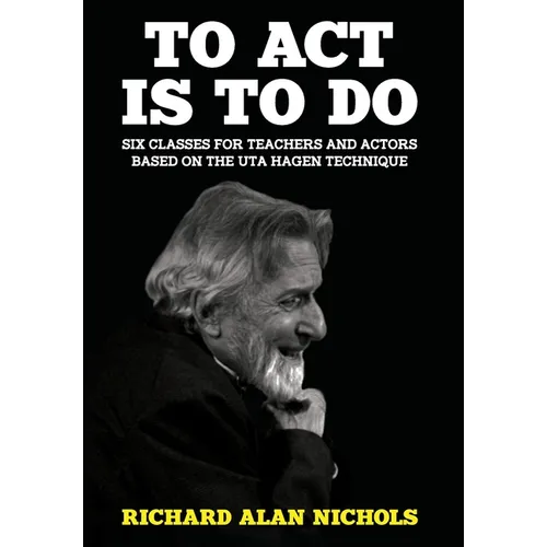 To Act Is to Do: Six Classes for Teachers and Actors Based on the Uta Hagen Technique - Hardcover